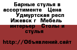 Барные стулья в ассортименте › Цена ­ 3 550 - Удмуртская респ., Ижевск г. Мебель, интерьер » Столы и стулья   